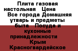 Плита газовая настольная › Цена ­ 1 700 - Все города Домашняя утварь и предметы быта » Посуда и кухонные принадлежности   . Крым,Красногвардейское